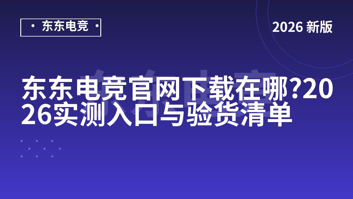 东东电竞官网下载在哪?2026实测入口与验货清单