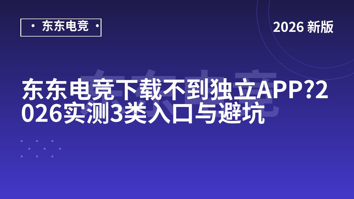 东东电竞下载不到独立APP?2026实测3类入口与避坑