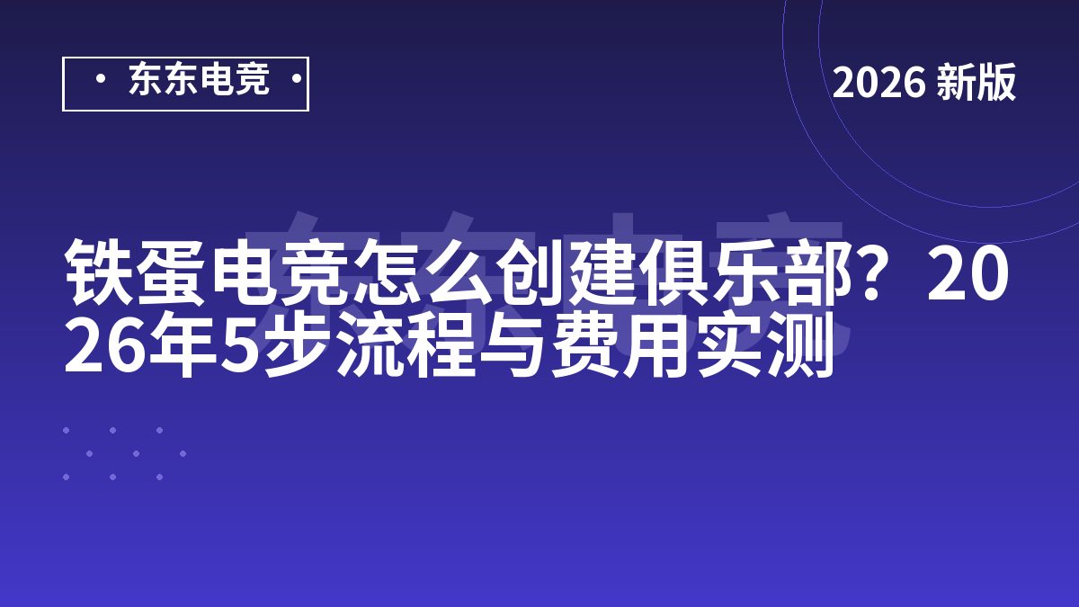 铁蛋电竞怎么创建俱乐部?2026年5步流程与费用实测