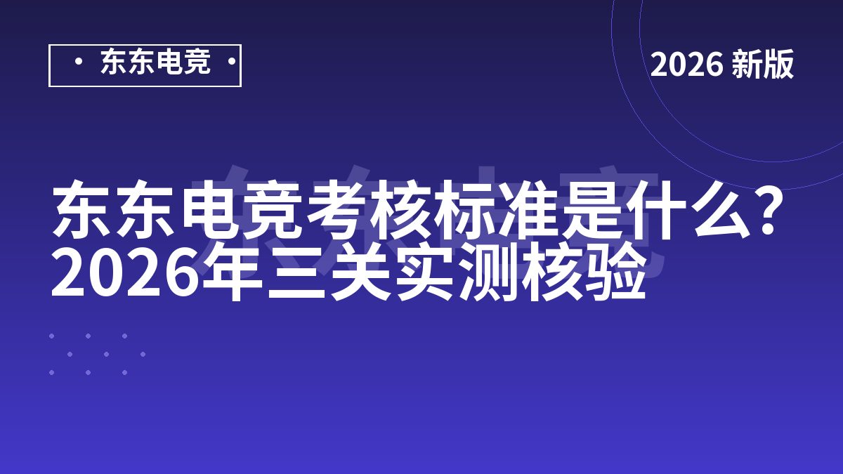 东东电竞考核标准是什么?2026年三关实测核验