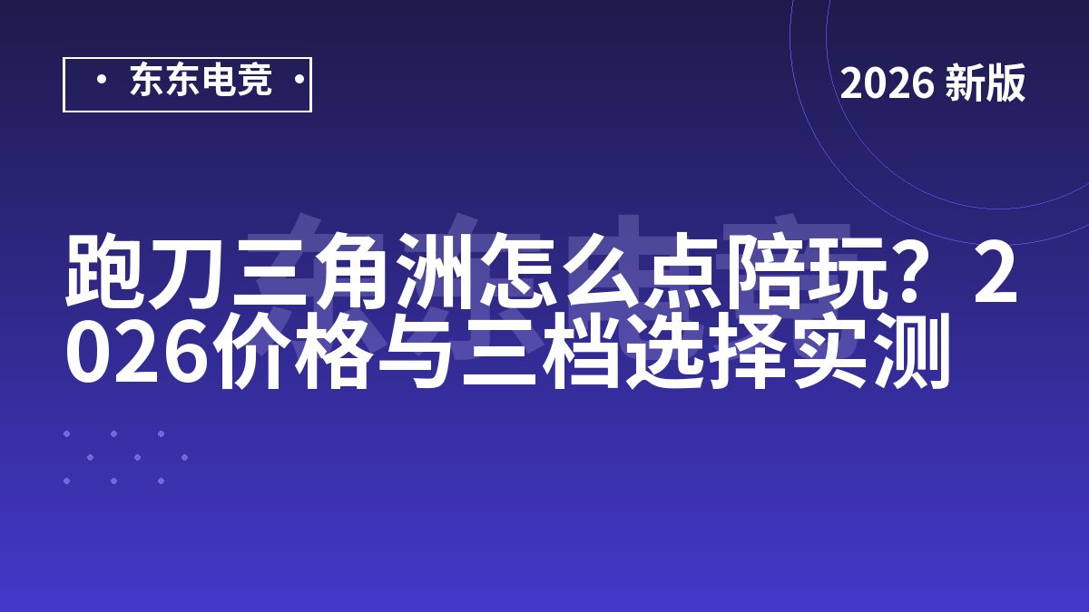 跑刀三角洲怎么点陪玩?2026价格与三档选择实测