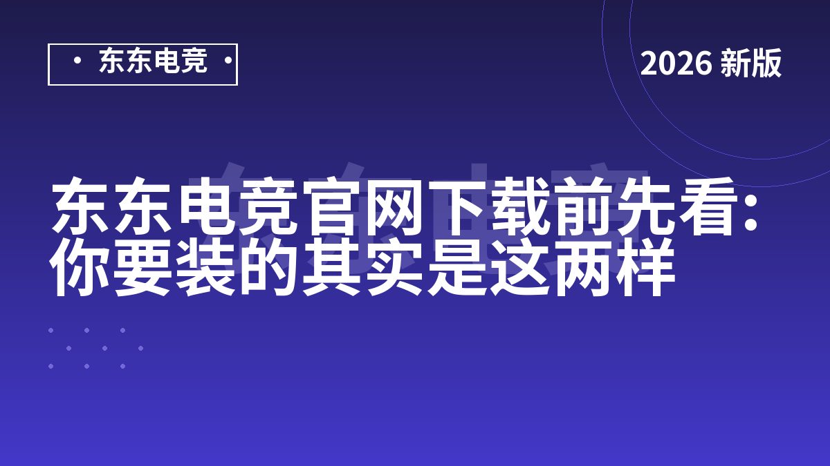 东东电竞官网下载前先看:你要装的其实是这两样