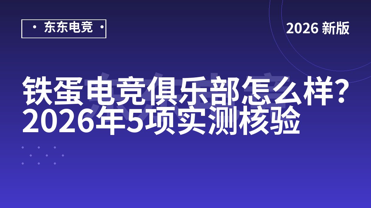 铁蛋电竞俱乐部怎么样?2026年5项实测核验
