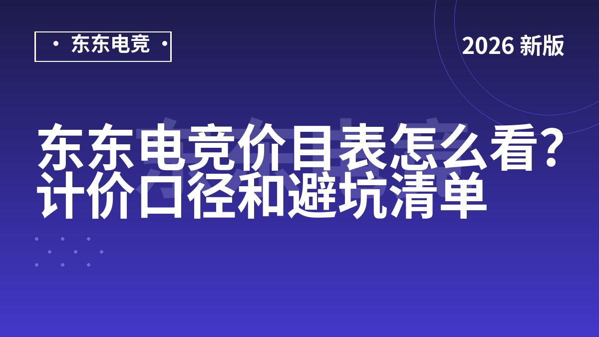 东东电竞价目表怎么看？计价口径和避坑清单