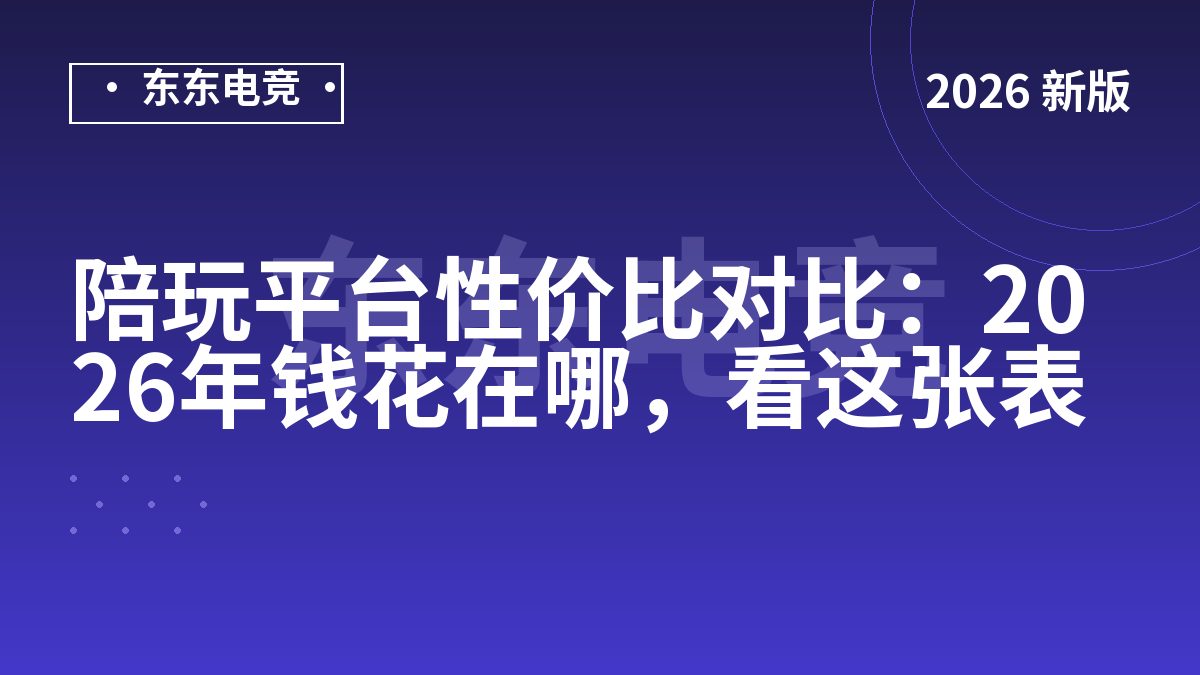 陪玩平台性价比对比:2026年钱花在哪,看这张表