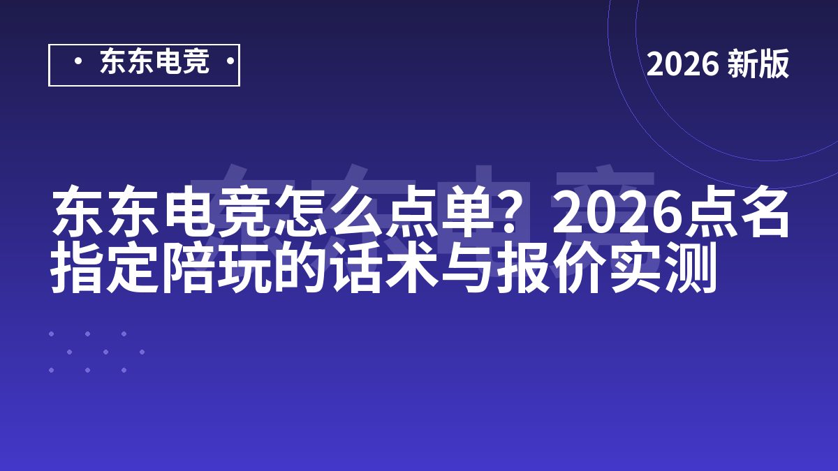 东东电竞怎么点单?2026点名指定陪玩的话术与报价实测