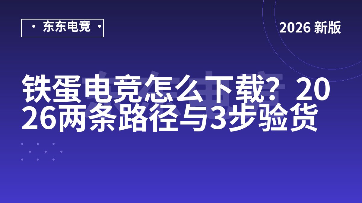 铁蛋电竞怎么下载?2026两条路径与3步验货