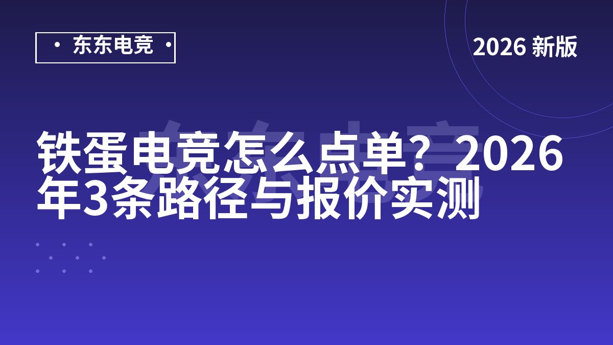 铁蛋电竞怎么点单？2026年3条路径与报价实测