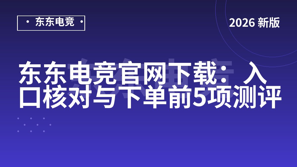 东东电竞官网下载:入口核对与下单前5项测评