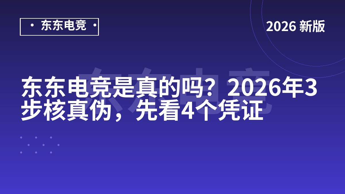 东东电竞是真的吗?2026年3步核真伪,先看4个凭证