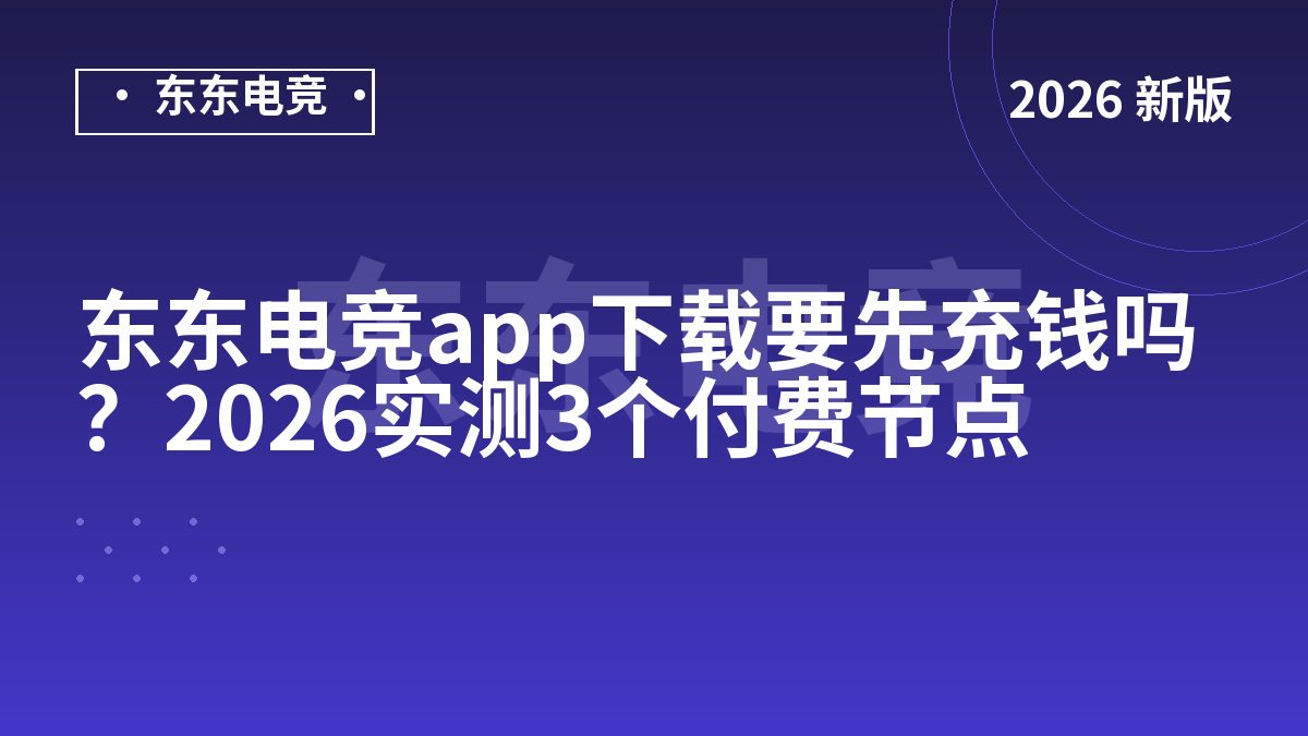 东东电竞app下载要先充钱吗?2026实测3个付费节点