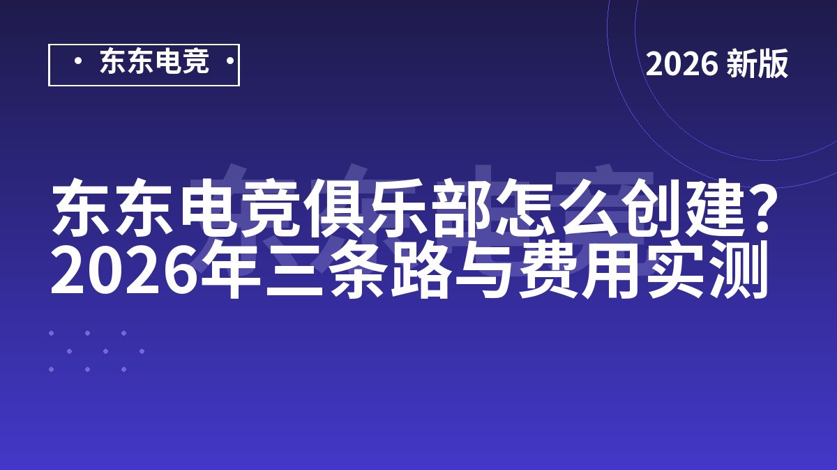 东东电竞俱乐部怎么创建?2026年三条路与费用实测