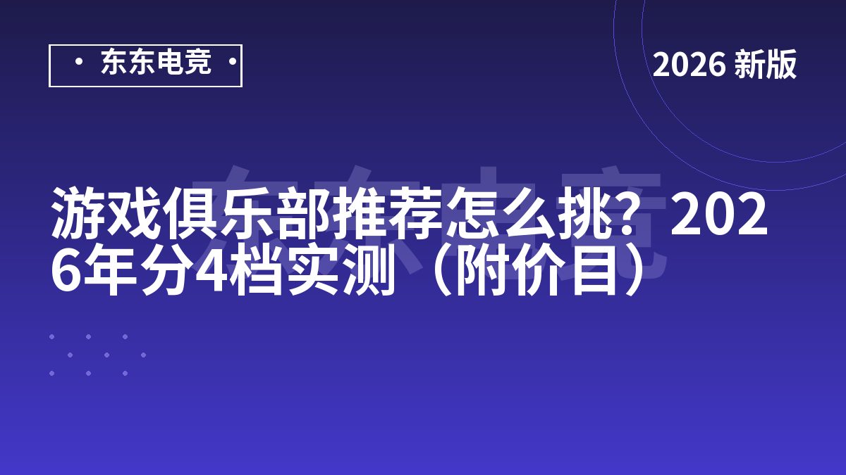 游戏俱乐部推荐怎么挑？2026年分4档实测（附价目）