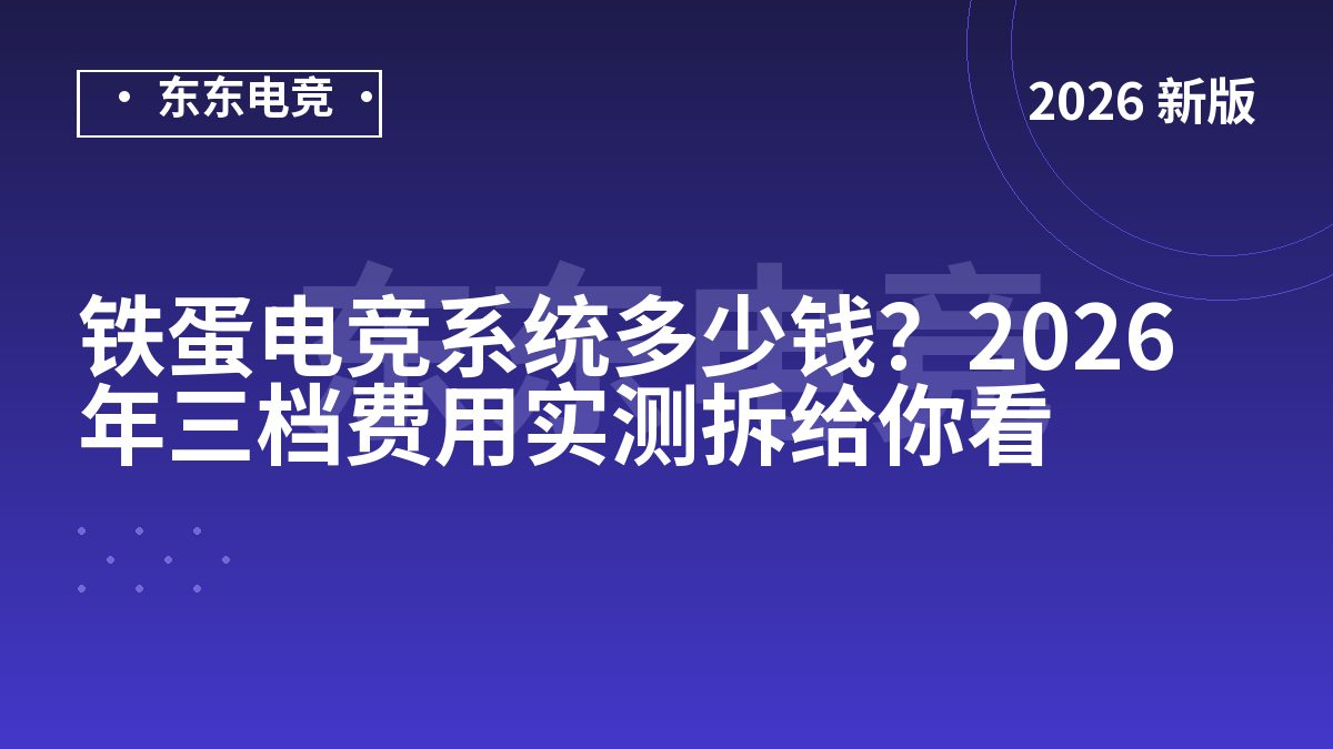 铁蛋电竞系统多少钱？2026年三档费用实测拆给你看