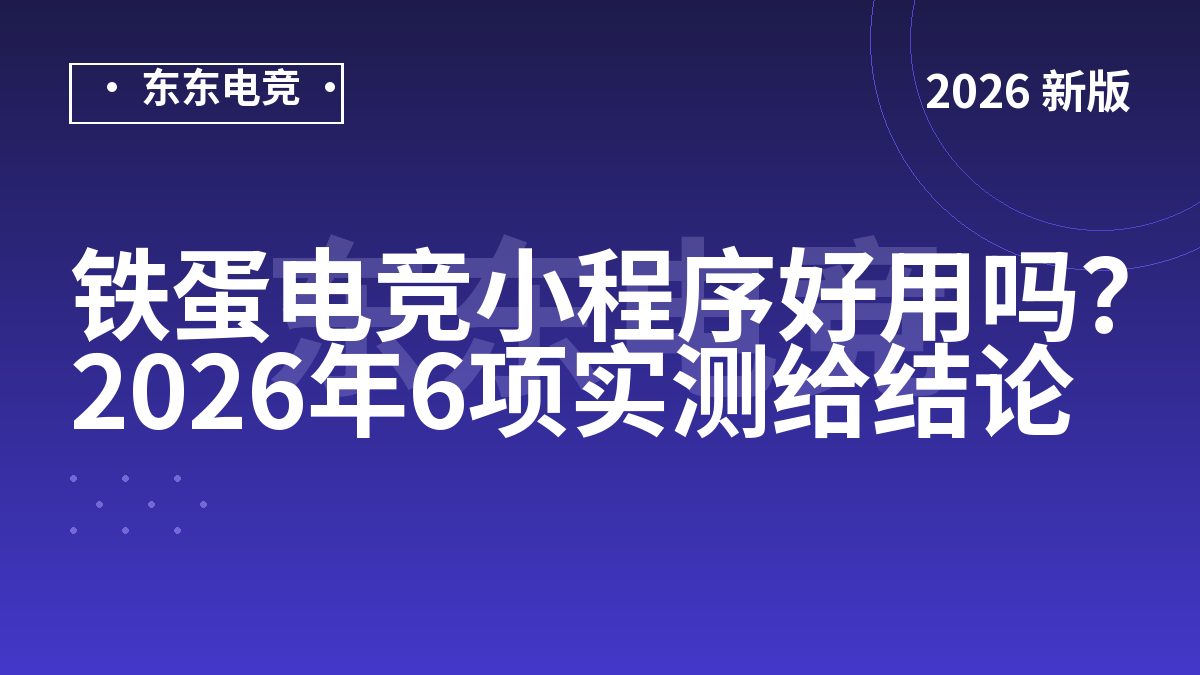 铁蛋电竞小程序好用吗？2026年6项实测给结论