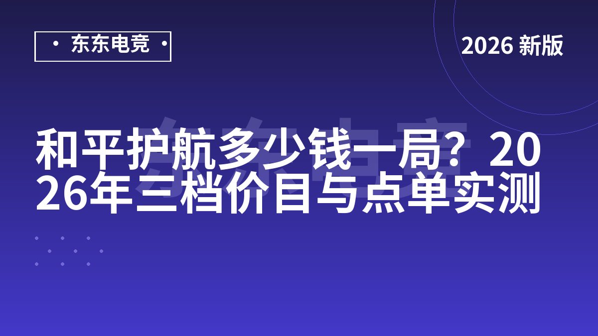 和平护航多少钱一局？2026年三档价目与点单实测