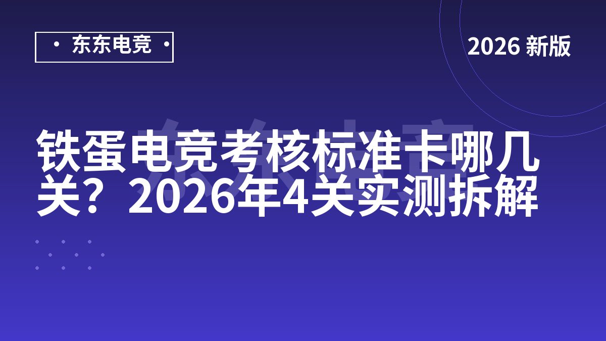 铁蛋电竞考核标准卡哪几关？2026年4关实测拆解
