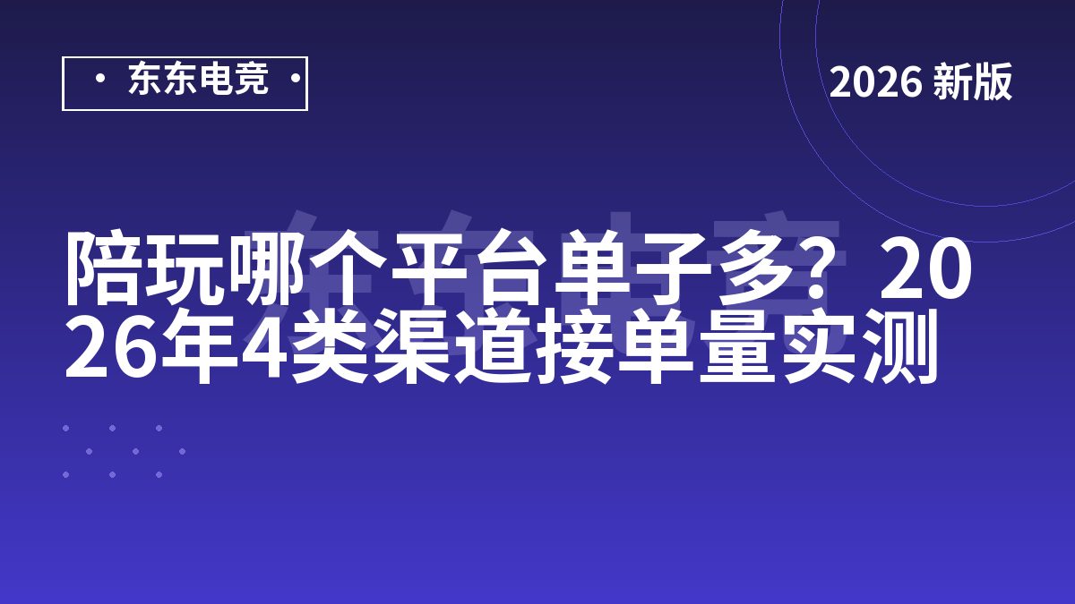 陪玩哪个平台单子多？2026年4类渠道接单量实测