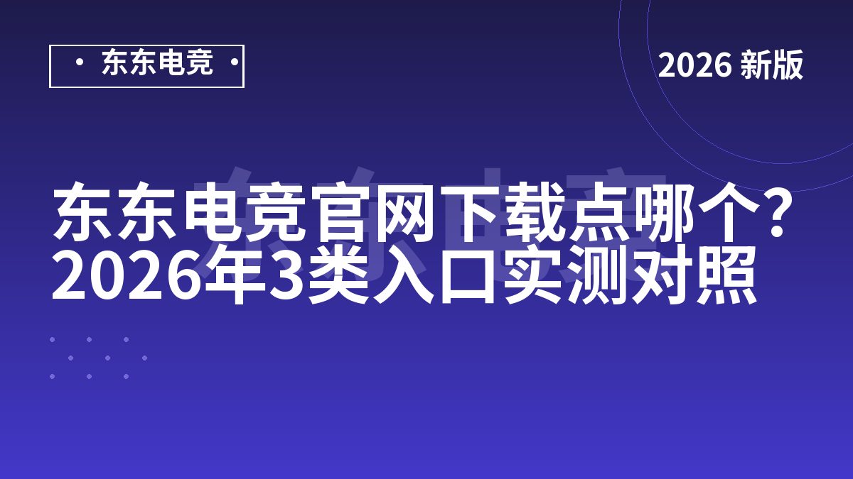 东东电竞官网下载点哪个？2026年3类入口实测对照