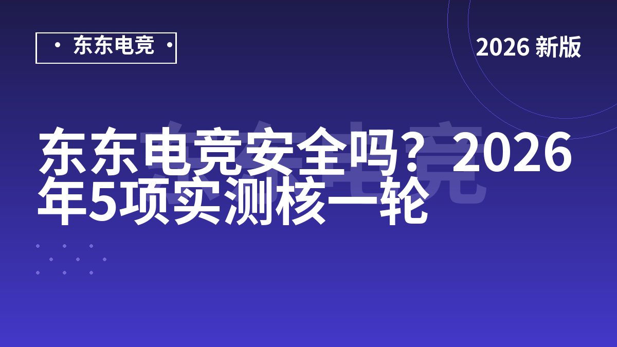 东东电竞安全吗？2026年5项实测核一轮