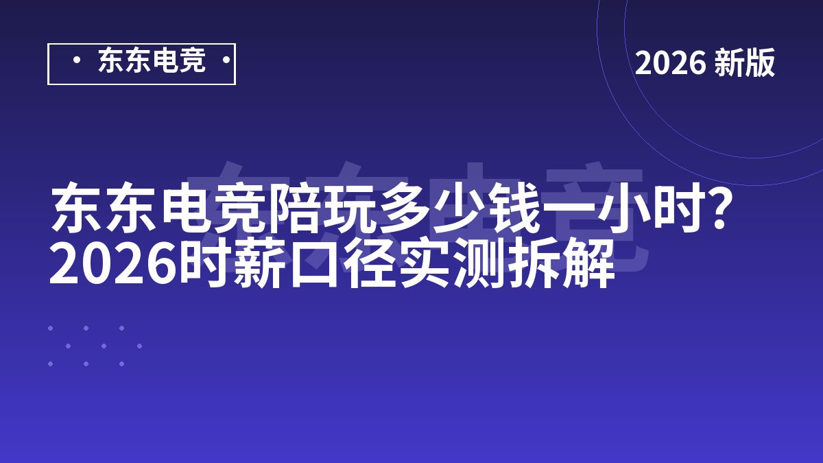 东东电竞陪玩多少钱一小时？2026时薪口径实测拆解