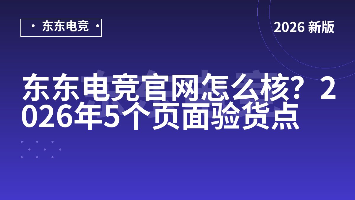 东东电竞官网怎么核?2026年5个页面验货点