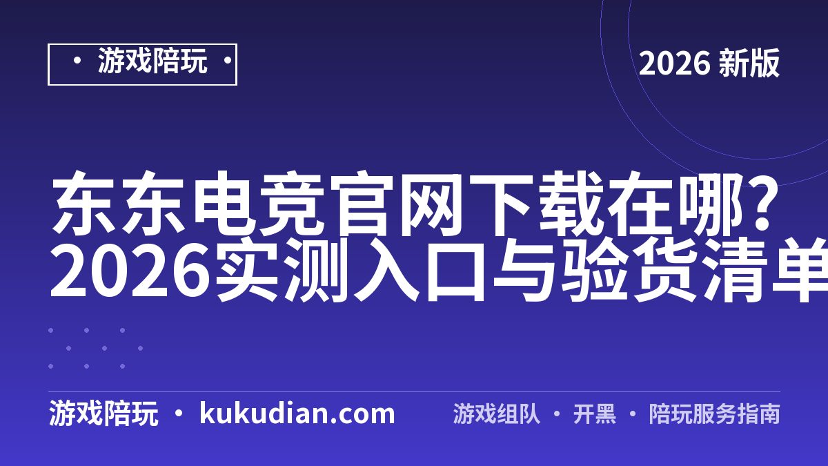 东东电竞官网下载在哪?2026实测入口与验货清单