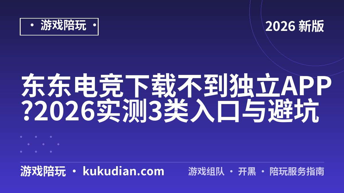 东东电竞下载不到独立APP?2026实测3类入口与避坑