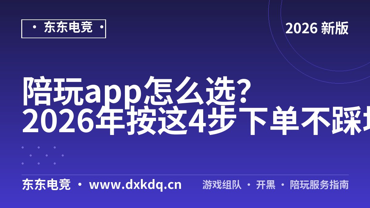 陪玩app怎么选？2026年按这4步下单不踩坑