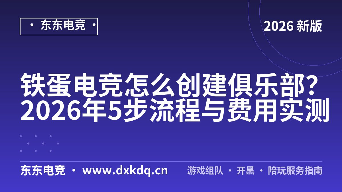 铁蛋电竞怎么创建俱乐部？2026年5步流程与费用实测