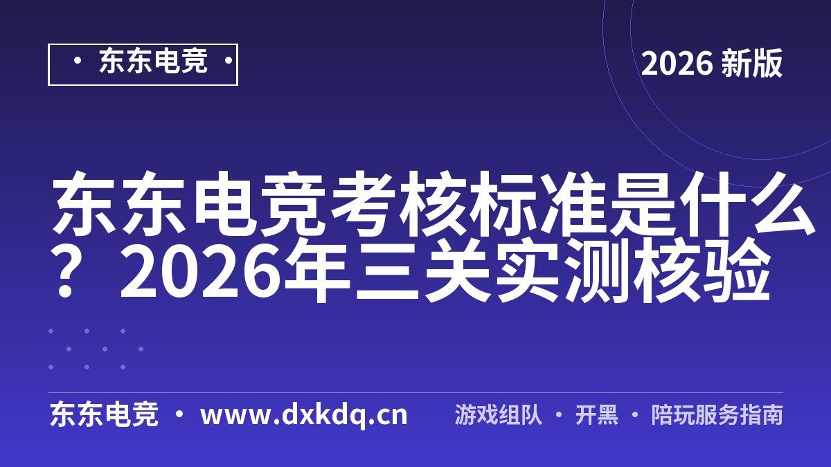东东电竞考核标准是什么?2026年三关实测核验
