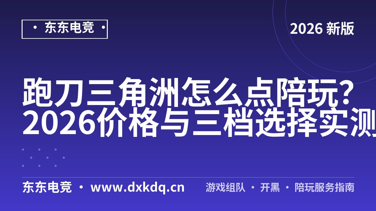 跑刀三角洲怎么点陪玩？2026价格与三档选择实测