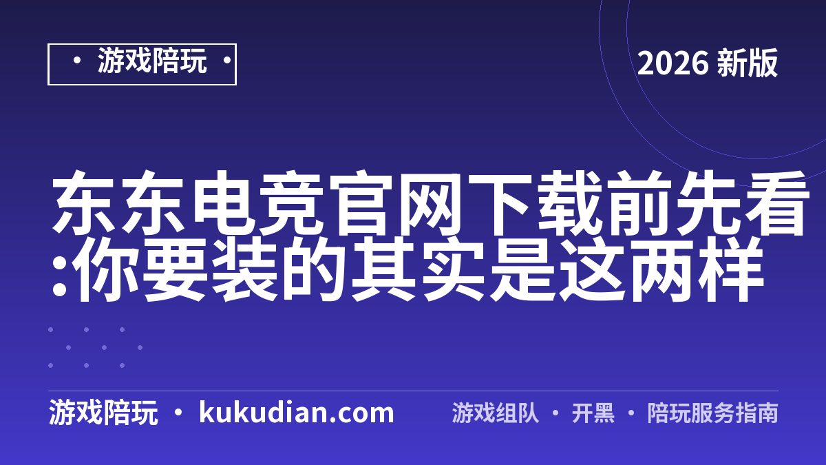 东东电竞官网下载前先看:你要装的其实是这两样