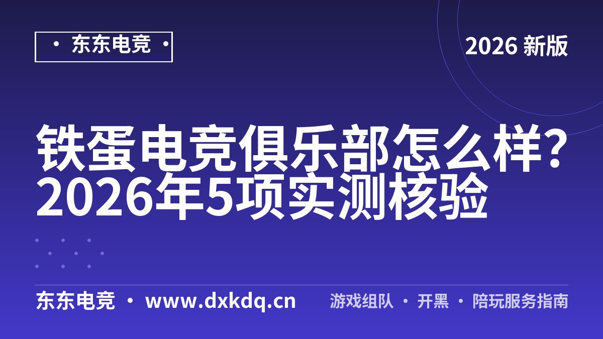 铁蛋电竞俱乐部怎么样？2026年5项实测核验