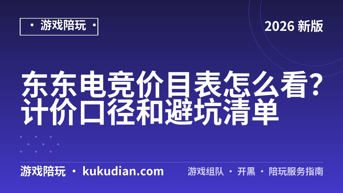 东东电竞价目表怎么看？计价口径和避坑清单