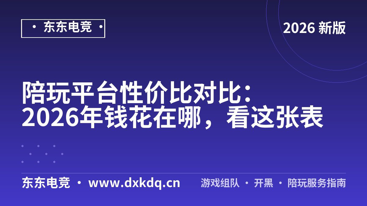 陪玩平台性价比对比：2026年钱花在哪，看这张表