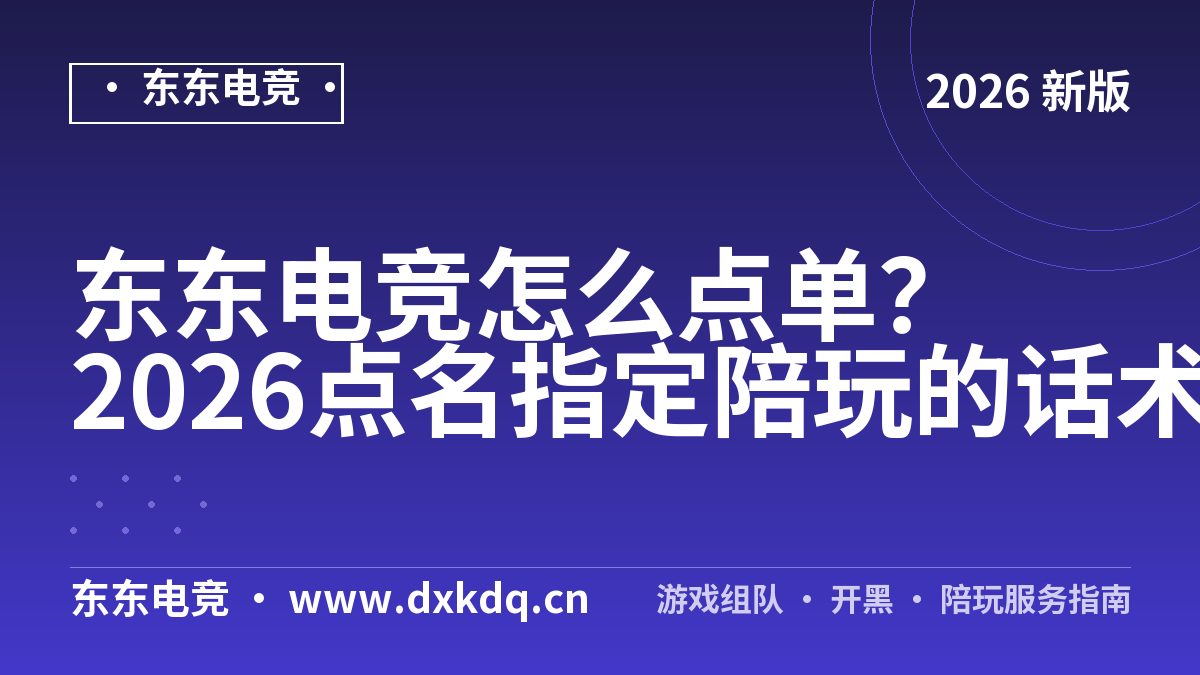 东东电竞怎么点单？2026点名指定陪玩的话术与报价实测