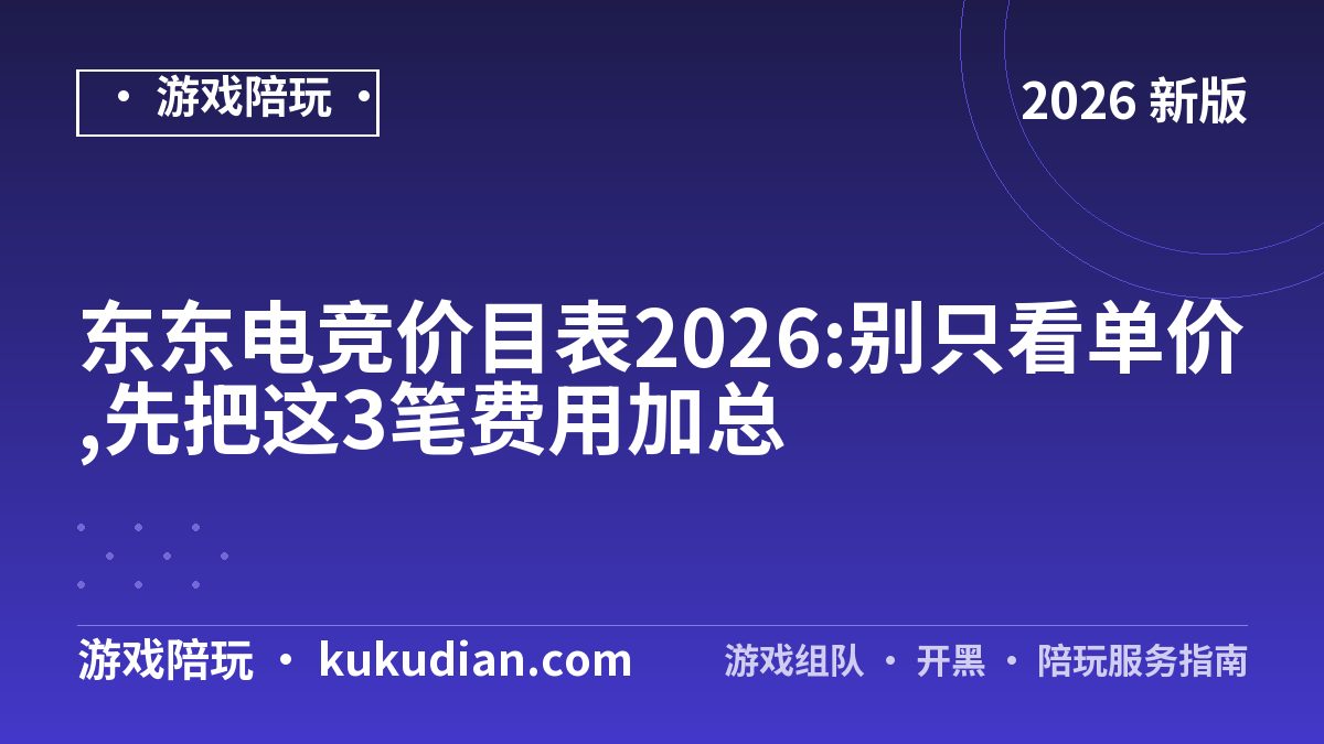 东东电竞价目表2026:别只看单价,先把这3笔费用加总
