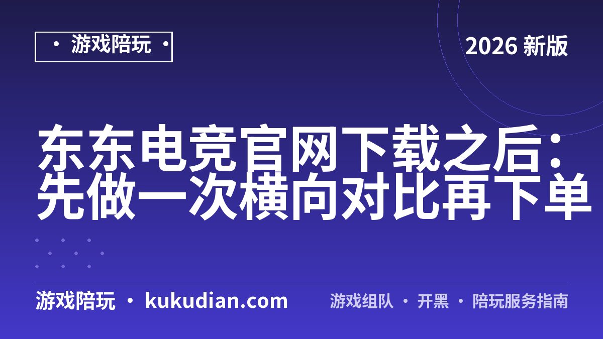 东东电竞官网下载之后：先做一次横向对比再下单