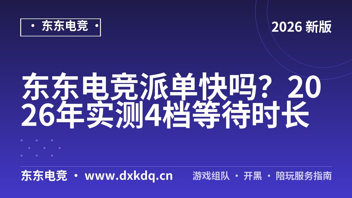 东东电竞派单快吗？2026年实测4档等待时长