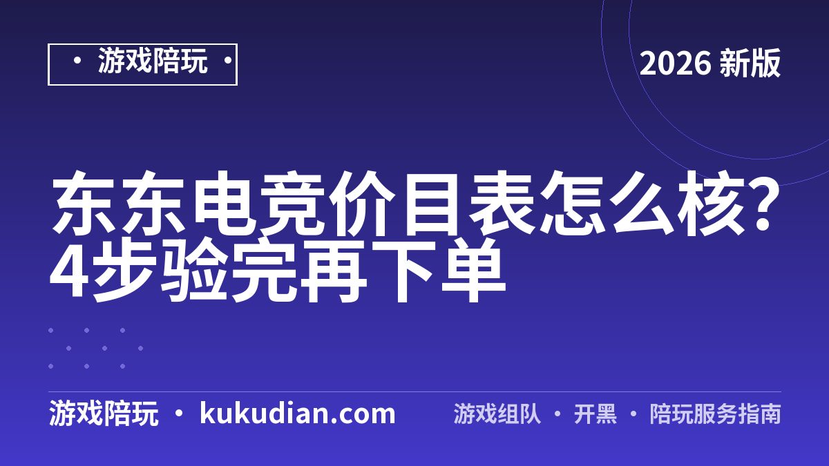 东东电竞价目表怎么核？4步验完再下单