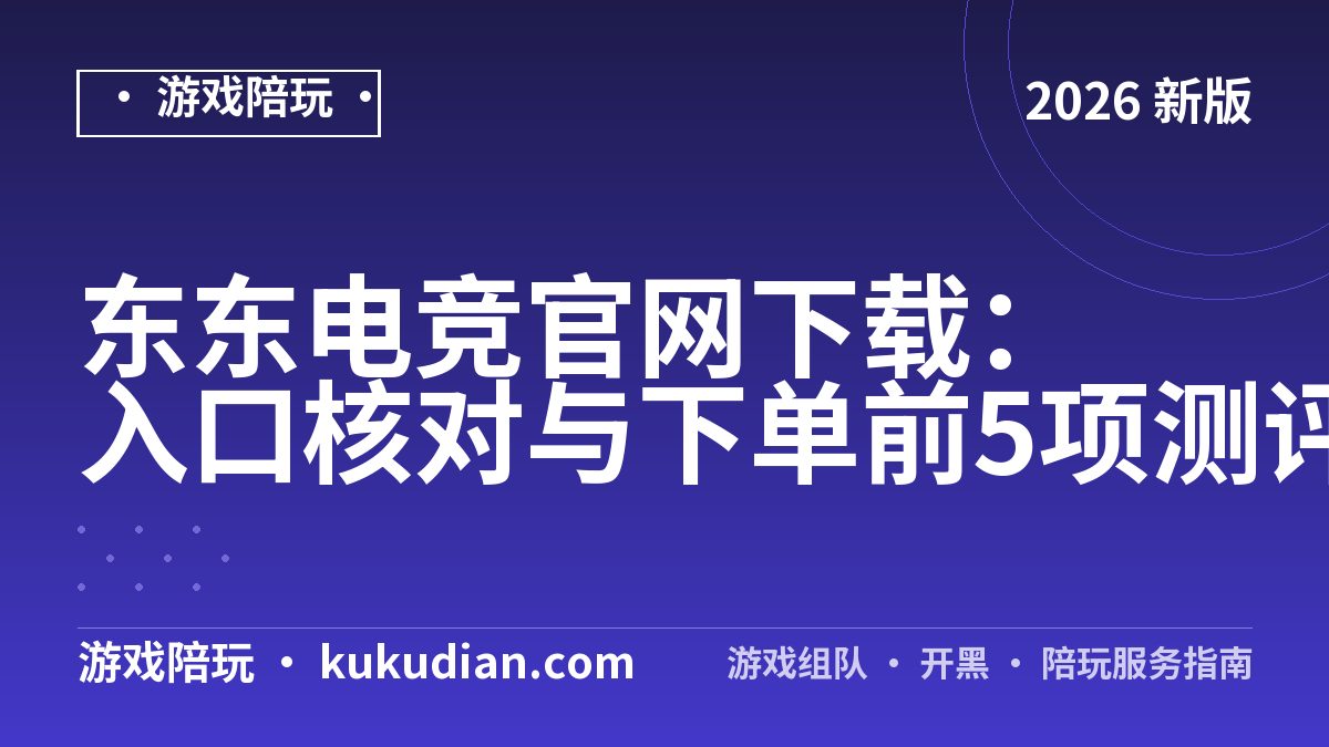 东东电竞官网下载：入口核对与下单前5项测评