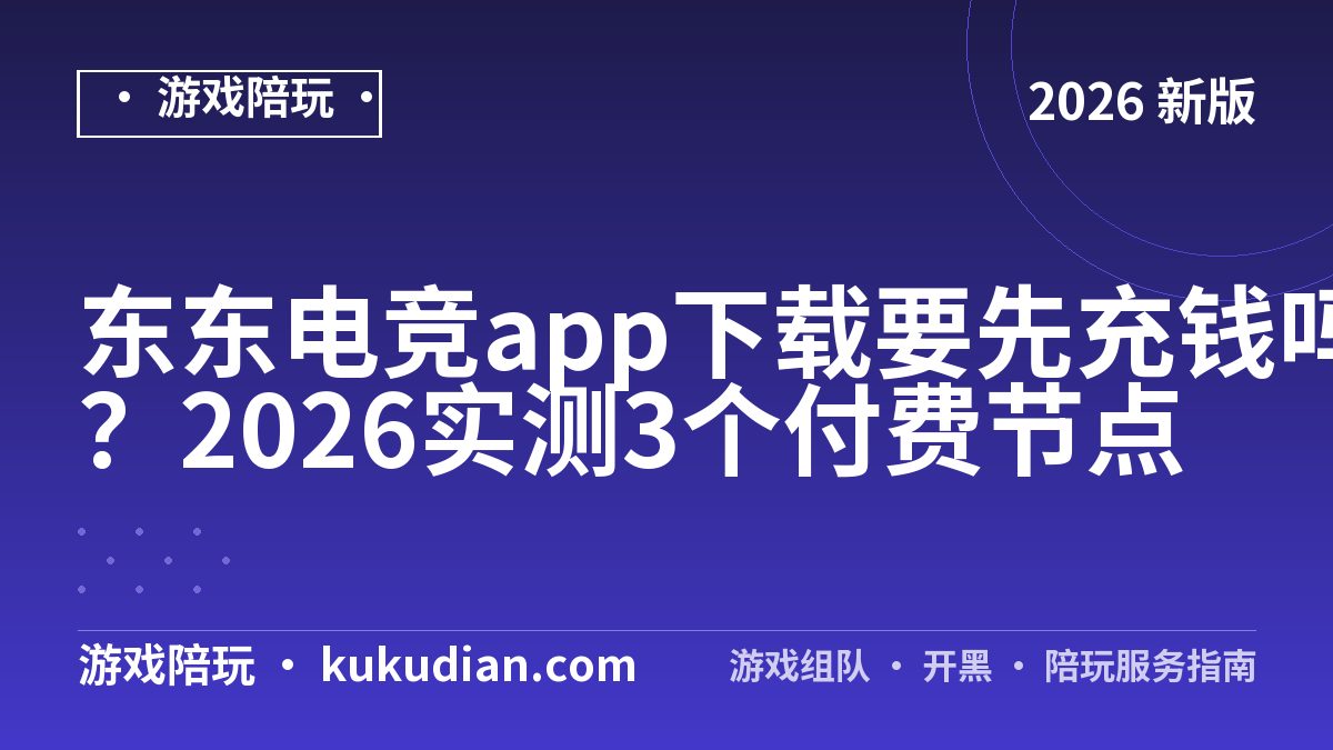 东东电竞app下载要先充钱吗？2026实测3个付费节点