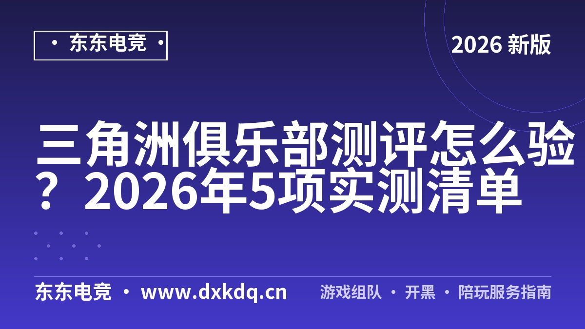 三角洲俱乐部测评怎么验？2026年5项实测清单