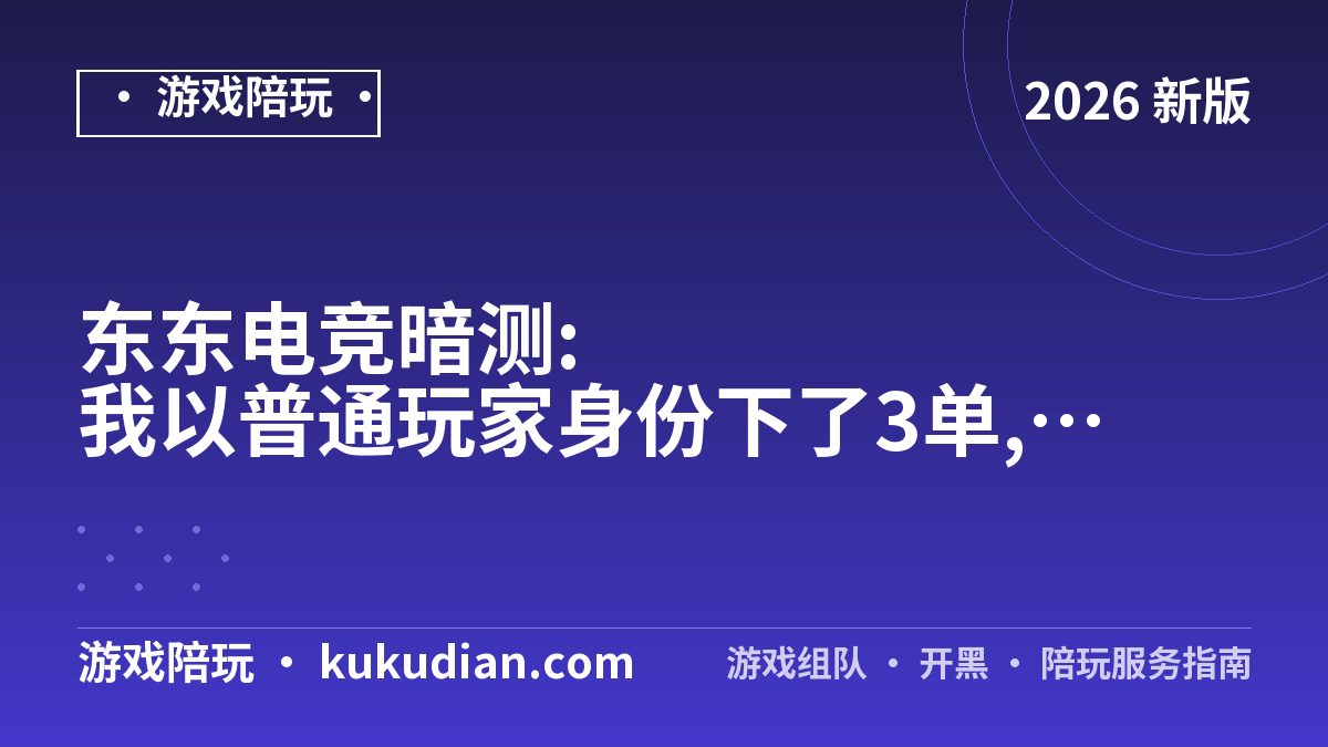 东东电竞暗测:我以普通玩家身份下了3单,全程记录