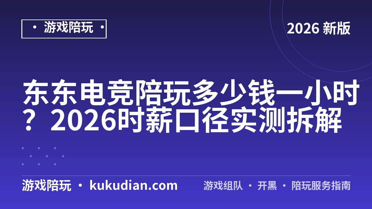 东东电竞陪玩多少钱一小时？2026时薪口径实测拆解