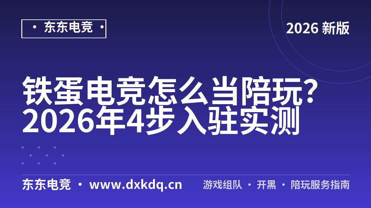 铁蛋电竞怎么当陪玩？2026年4步入驻实测
