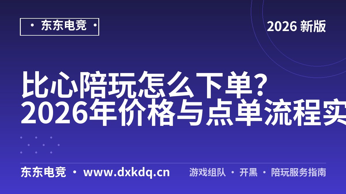 比心陪玩怎么下单？2026年价格与点单流程实测