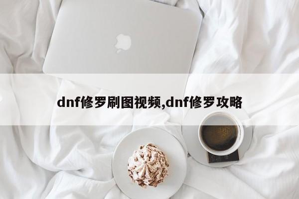 dnf修罗刷图视频,dnf修罗攻略