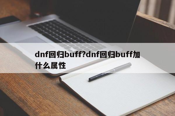 dnf回归buff?dnf回归buff加什么属性